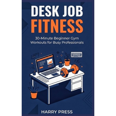 (영문도서)Desk Job Fitness: 30-Minute Beginner Gym Workouts for Busy Professionals to Lose... Paperback, Independently Published, English, 9798197360663