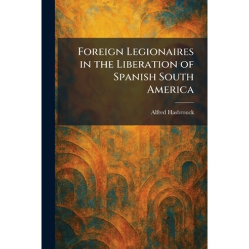 (영문도서)Foreign Legionaires in the Liberation of Spanish South America Paperback, Tradd Street Press, English, 9781025666457