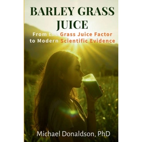 (영문도서)Barley Grass Juice: From The Grass Juice Factor To Modern Scientific Evidence Paperback, True Wealth Press, English, 9798996358205