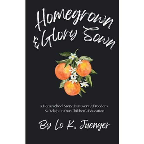 (영문도서)Homegrown & Glory Sown: A Homeschool Story: Discovering Freedom & Delight In Our... Paperback, Lo K. Juenger, English, 9798349397974