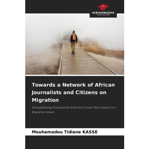 (영문도서)Towards a Network of African Journalists and Citizens on Migration Paperback, Our Knowledge Publishing, English, 9786630070255