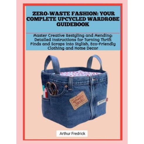(영문도서)Zero-Waste Fashion: YOUR COMPLETE UPCYCLED WARDROBE GUIDEBOOK: Master Creative R... Paperback, Independently Published, English, 9798241532435 Independently Published, English, 9798241532435