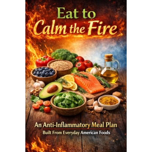 (영문도서)Eat to Calm the Fire: An Anti-Inflammatory Meal Plan Built From Everyday America... Paperback, Independently Published, English, 9798241256638 Independently Published, English, 9798241256638