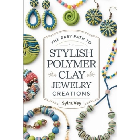 (영문도서)The Easy Path to Stylish Polymer Clay Jewelry Creations: Creative Methods Stylis... Paperback, Independently Published, English, 9798269895482
