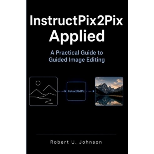 (영문도서)InstructPix2Pix Applied: A Practical Guide to Guided Image Editing Paperback, Independently Published, English, 9798196431159