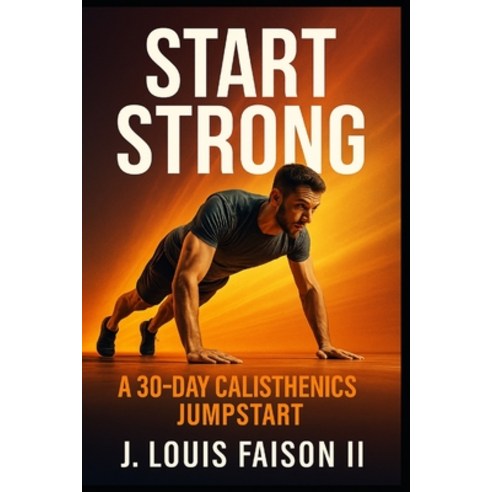 (영문도서)Start Strong: A 30-Day Calisthenics Jumpstart Paperback, Independently Published, English, 9798268983203