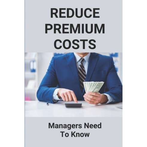 (영문도서) Reduce Premium Costs: Managers Need To Know: Reduce Premium ...