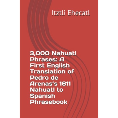 (영문도서)3 000 Nahuatl Phrases: A First English Translation of Pedro de Arenas's 1611 Nah... Paperback, Independently Published, 9798195454784