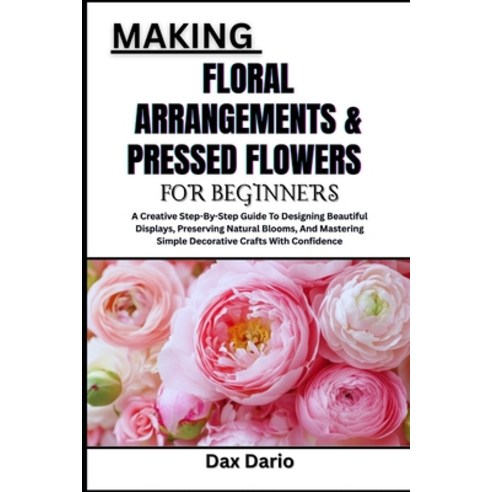 (영문도서)Making Floral Arrangements & Pressed Flowers for Beginners: A Creative Step-By-S... Paperback, Independently Published, English, 9798272134912