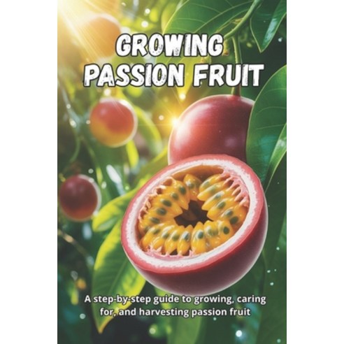 (영문도서)Growing Passion Fruit: A complete step-by-step guide to growing passion fruit: f... Paperback, Independently Published, English, 9798243939652