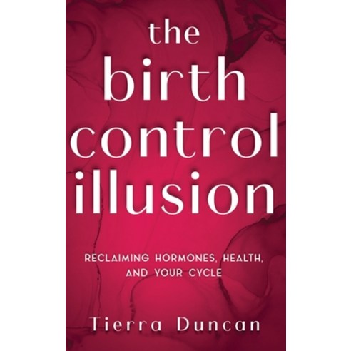 (영문도서)The Birth Control Illusion: Reclaiming Hormones Health and Your Cycle Hardcover, Duncan Milam LLC, English, 9798993671222