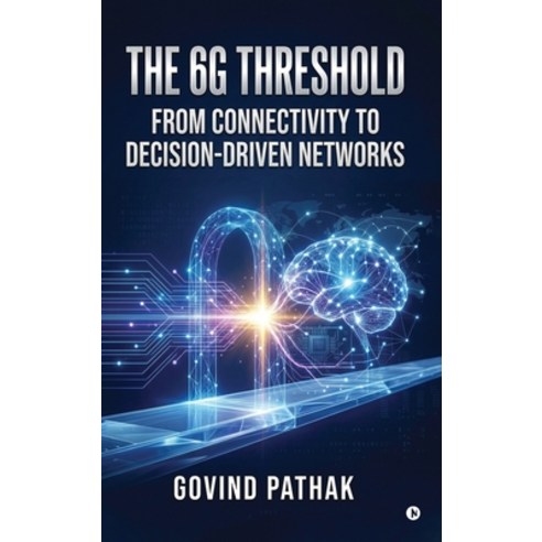 (영문도서)The 6G Threshold: From Connectivity to Decision-Driven Networks Hardcover, Notion Press, English, 9798904516987