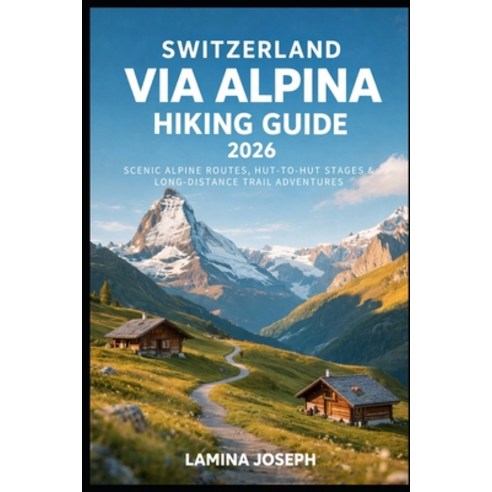 (영문도서)Switzerland Via Alpina Hiking Guide 2026: Scenic Alpine Routes Hut-To-Hut Stage... Paperback, Independently Published, English, 9798245340913