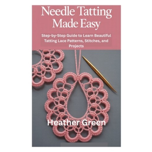 (영문도서)Needle Tatting Made Easy: Step-by-Step Guide to Learn Beautiful Tatting Lace Pat... Paperback, Independently Published, English, 9798266172548