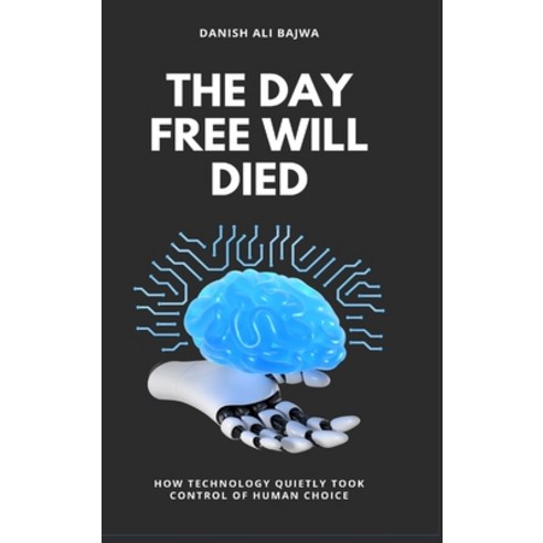 (영문도서)The Day Free Will Died: How Technology Quietly Took Control of Human Choice Hardcover, Rk Books Publication, English, 9789699797828