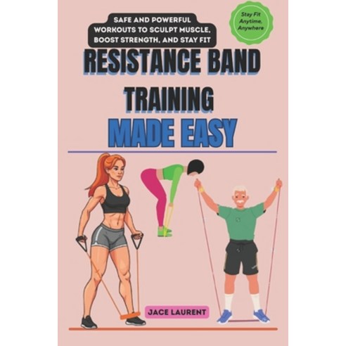(영문도서)Resistance Band Training Made Easy: Safe and Powerful Workouts to Sculpt Muscle ... Paperback, Independently Published, English, 9798265186348