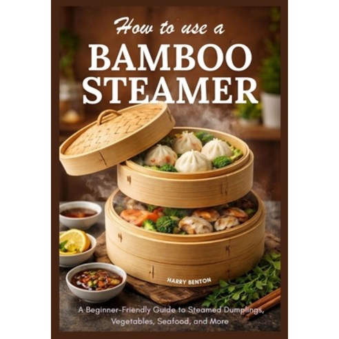 (영문도서)How to Use a Bamboo Steamer: A Beginner-Friendly Guide to Steamed Dumplings Veg... Paperback, Independently Published, English, 9798244307566