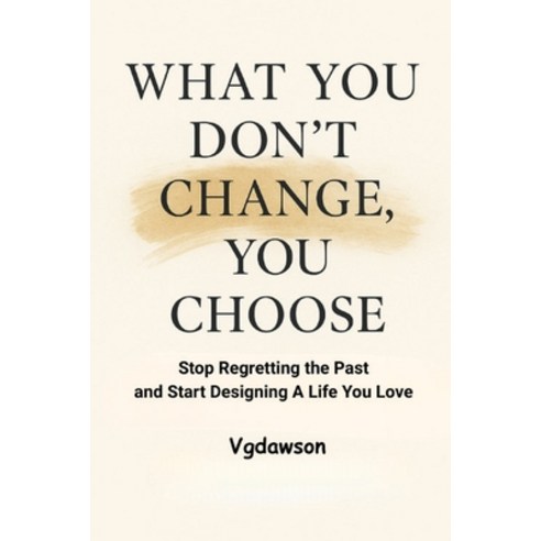 (영문도서)What You Don't Change You Choose: Stop Regretting the Past and Start Designing... Paperback, Second Season Press, English, 9781972518113