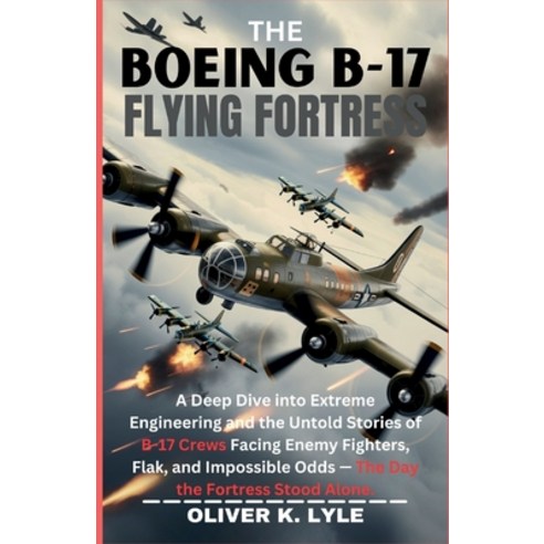 (영문도서)The Boeing B-17 Flying Fortress: A Deep Dive into Extreme Engineering and the Un... Paperback, Independently Published, English, 9798243572774