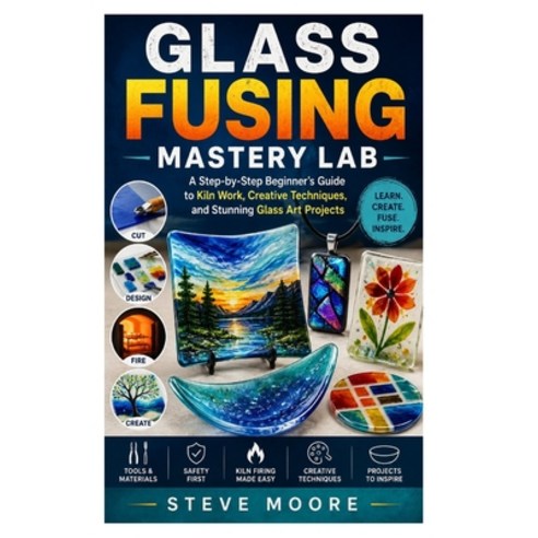 (영문도서)Glass Fusing Mastery Lab: A Step-by-Step Beginner's Guide to Kiln Work Creative... Paperback, Independently Published, English, 9798196574450