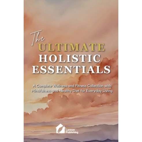 (영문도서)The Ultimate Holistic Essentials: A Complete Wellness and Fitness Collection wit... Paperback, Lennon Publishing, English, 9798993353210 Lennon Publishing, English, 9798993353210