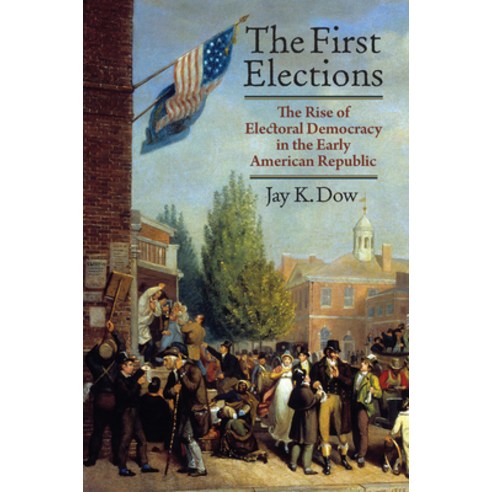 (영문도서)The First Elections: The Rise of Electoral Democracy in the Early American Republic Hardcover, University Press of Kansas, English, 9780700641505