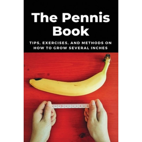 The Pennis Book: Tips Exercises And Methods On How To Grow Several ...