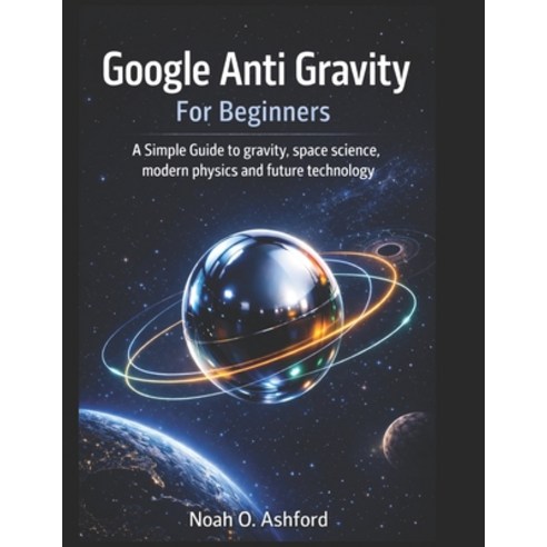 (영문도서)Google Anti Gravity For Beginners: A Simple Guide to gravity space science mod... Paperback, Independently Published, English, 9798245286556