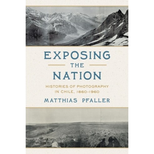 (영문도서)Exposing the Nation: Histories of Photography in Chile 1860-1960 Hardcover, University of Pittsburgh Press, English, 9780822948650