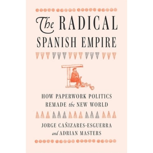 (영문도서)The Radical Spanish Empire: How Paperwork Politics Remade the New World Hardcover, Harvard University Press, English, 9780674986640