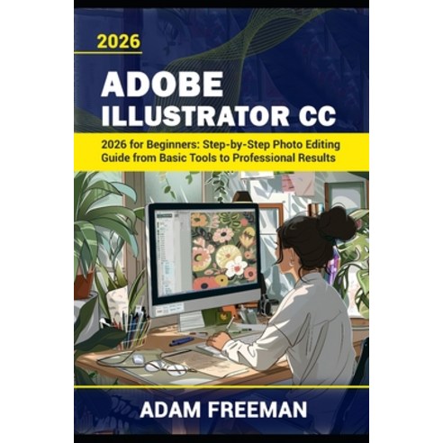 (영문도서)Adobe Illustrator 2026 for Beginners: Step-by-Step Guide to Vector Design Logo... Paperback, Independently Published, English, 9798259408982