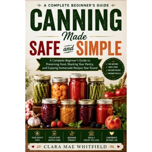 (영문도서)Canning Made Safe and Simple: A Complete Beginner's Guide to Preserving Food St... Paperback, Independently Published, English, 9798197397669