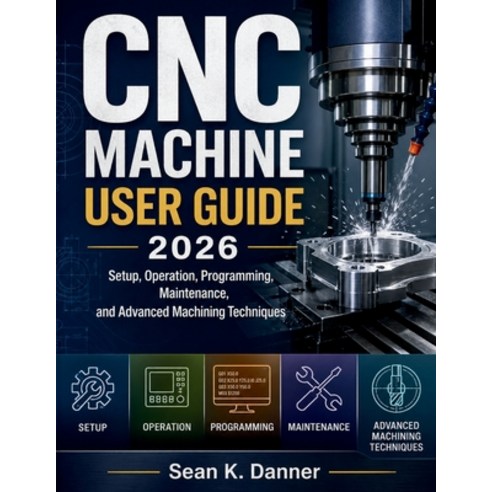 (영문도서)CNC Machine User Guide 2026: Setup Operation Programming Maintenance and Adv... Paperback, Independently Published, English, 9798195068981