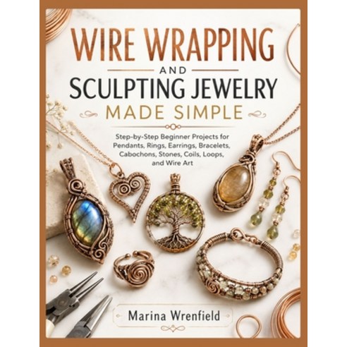 (영문도서)Wire Wrapping and Sculpting Jewelry Made Simple: Step-by-Step Beginner Projects... Paperback, Independently Published, English, 9798181991569