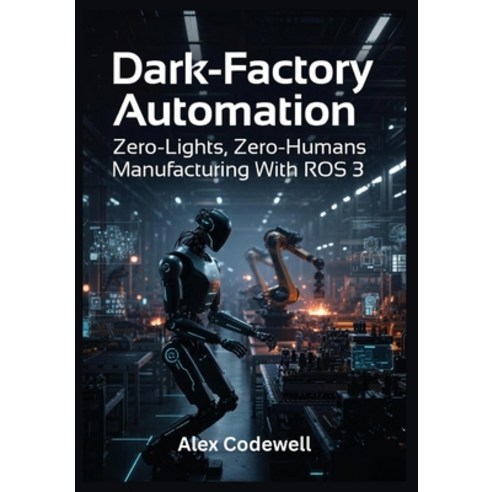 (영문도서)Dark-Factory Automation Zero-Lights Zero-Humans Manufacturing With ROS 3 Paperback, Independently Published, English, 9798243040730