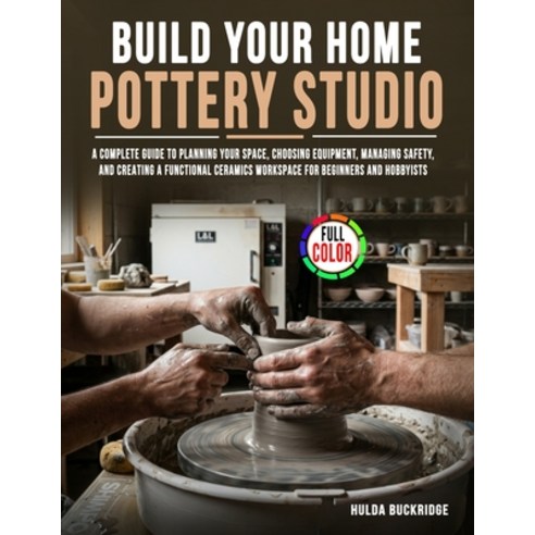 (영문도서)Build Your Home Pottery Studio: A Complete Guide to Planning Your Space Choosin... Paperback, Independently Published, English, 9798198280304