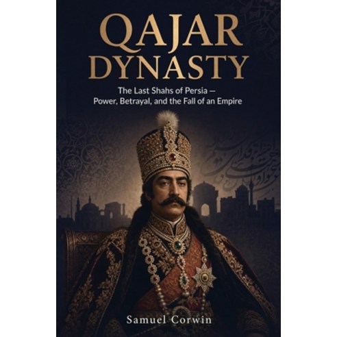 (영문도서)Qajar Dynasty: The Last Shahs of Persia - Power Betrayal and the Fall of an Em... Paperback, Absorbing History, English, 9798950192180