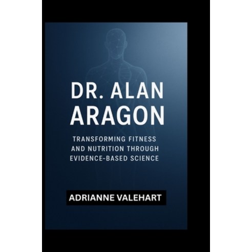 (영문도서)Dr. Alan Aragon: Transforming Fitness and Nutrition Through Evidence-Based Science Paperback, Independently Published, English, 9798269117157