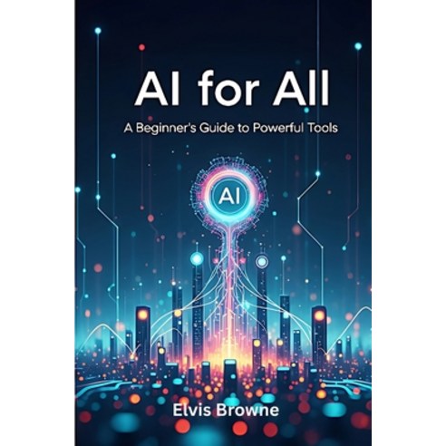 (영문도서)AI for All: A Beginner's Guide to Powerful Tools Paperback, Independently Published, English, 9798284620205