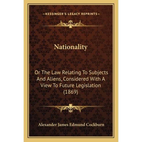 (영문도서)Nationality: Or The Law Relating To Subjects And Aliens Considered With A View... Paperback, English, 9781164880462, Kessinger Publishing