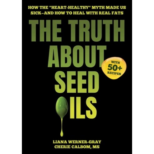 (영문도서)The Truth about Seed Oils: How the Heart-Healthy Myth Made Us Sick--And How to H... Hardcover, Maha Books, English, 9781631441004