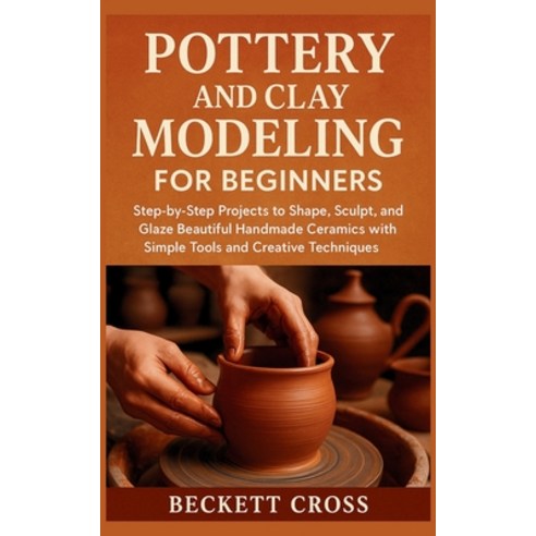 (영문도서)Pottery and Clay Modeling for Beginners: Step-by-Step Projects to Shape Sculpt ... Paperback, Independently Published, English, 9798272874726