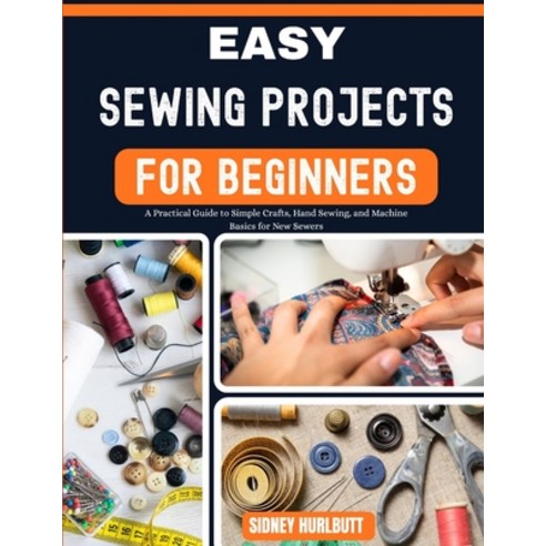 (영문도서)Easy Sewing Projects for Beginners: A Practical Guide to Simple Crafts Hand Sew... Paperback, Independently Published, English, 9798195215958