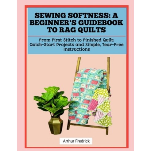(영문도서)Sewing Softness: A BEGINNER'S GUIDEBOOK TO RAG QUILTS: From First Stitch to Fini... Paperback, Independently Published, English, 9798241243607