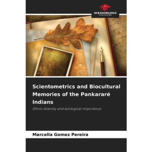 (영문도서)Scientometrics and Biocultural Memories of the Pankararé Indians Paperback, Our Knowledge Publishing, English, 9786209475160