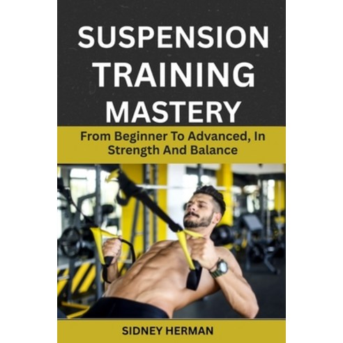 (영문도서)Suspension Training Mastery: From Beginner To Advanced In Strength And Balance Paperback, Independently Published, English, 9798245234113