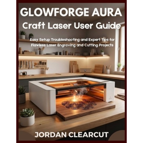 (영문도서)Glowforge Aura Craft Laser User Guide: Easy Setup Troubleshooting and Expert Tip... Paperback, Independently Published, English, 9798242892736