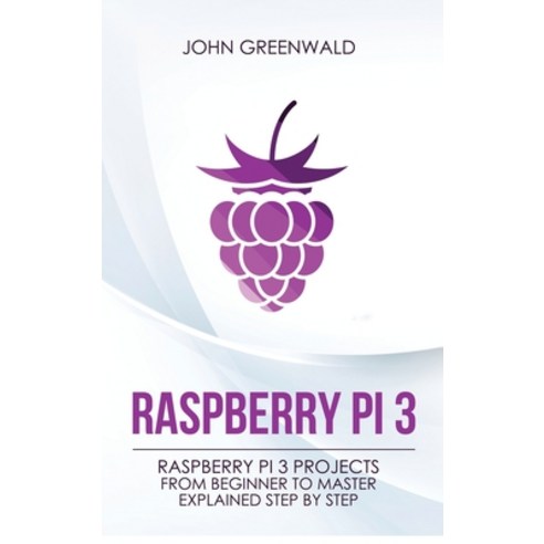 Raspberry Pi 3: Raspberry Pi 3 Projects From Beginner To Master ...