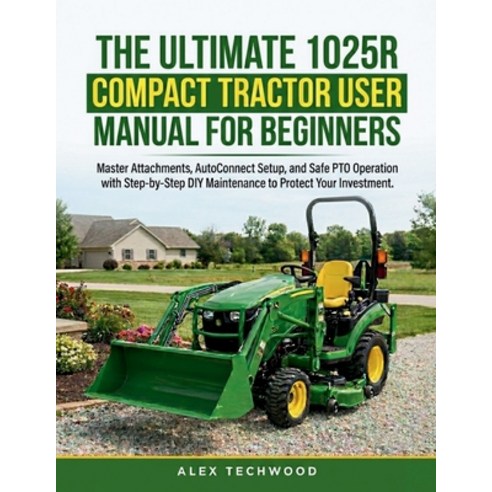 (영문도서)The Ultimate 1025R Compact Tractor User Manual for Beginners: Master Attachments... Paperback, Independently Published, English, 9798198703025