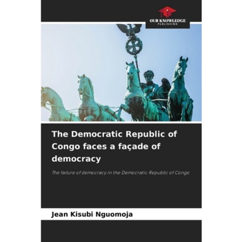 (영문도서)The Democratic Republic of Congo faces a façade of democracy Paperback, Our Knowledge Publishing, English, 9786209438493